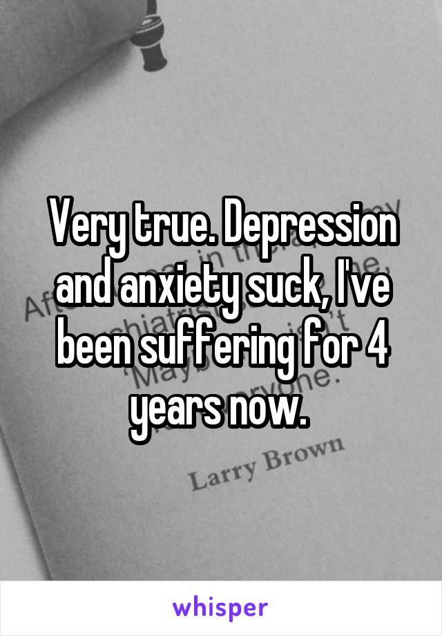 Very true. Depression and anxiety suck, I've been suffering for 4 years now. 