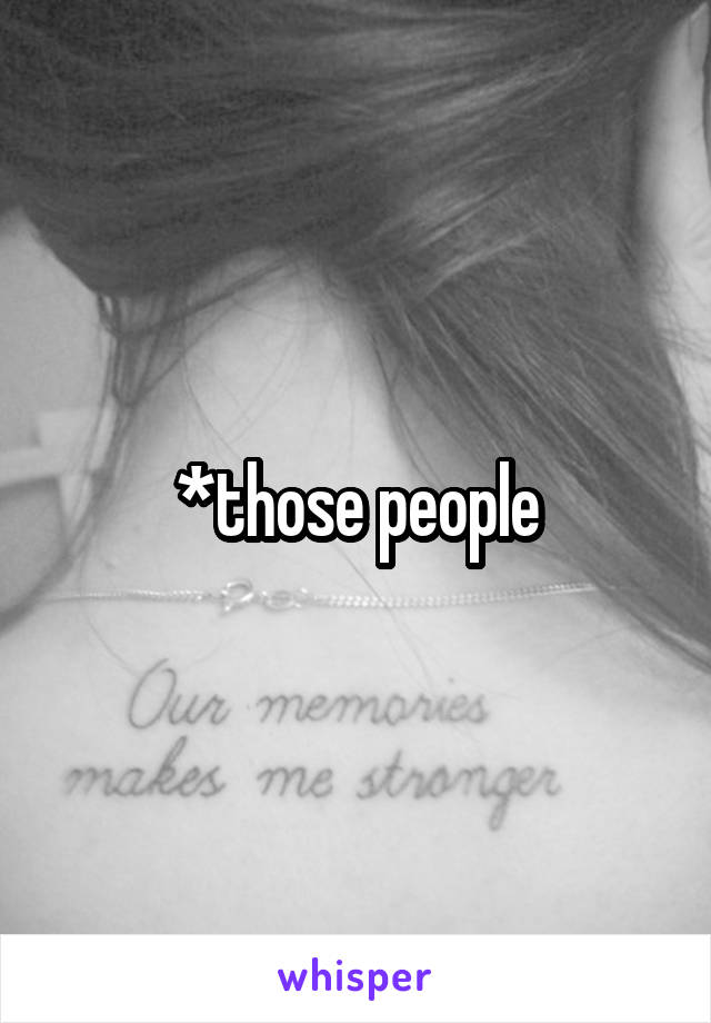 *those people