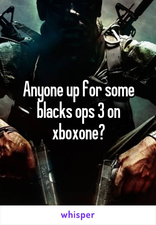 Anyone up for some blacks ops 3 on xboxone?