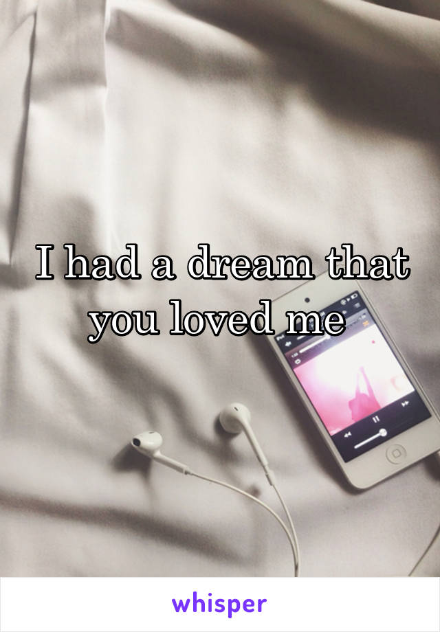 I had a dream that you loved me 
