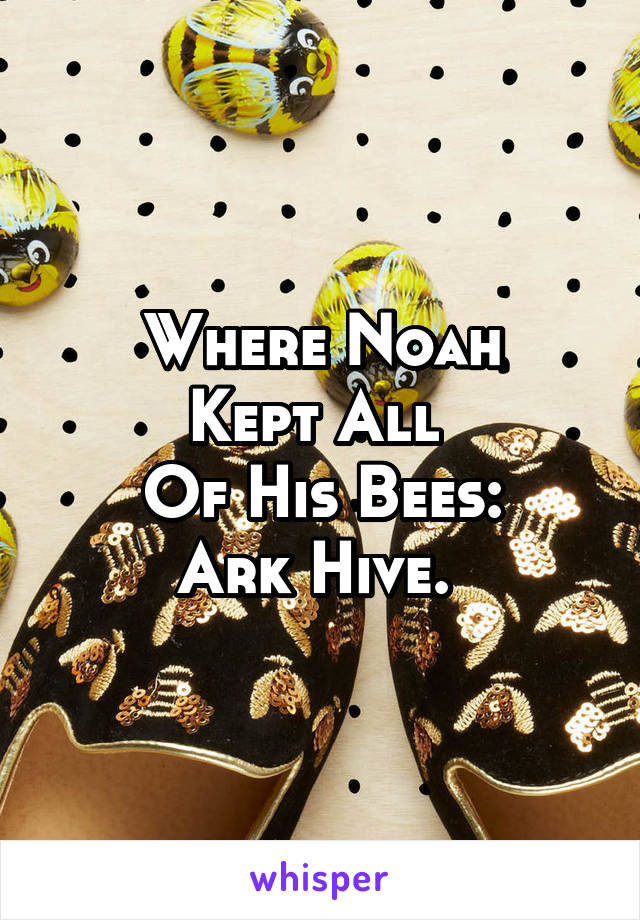 Where Noah
Kept All 
Of His Bees:
Ark Hive. 