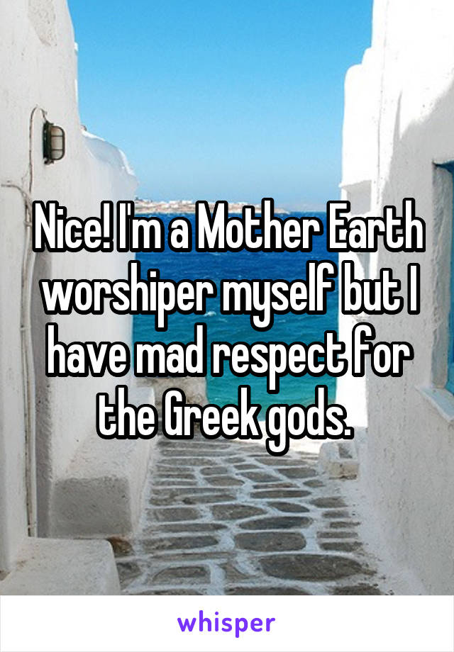 Nice! I'm a Mother Earth worshiper myself but I have mad respect for the Greek gods. 