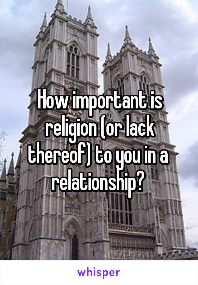 How important is religion (or lack thereof) to you in a  relationship? 