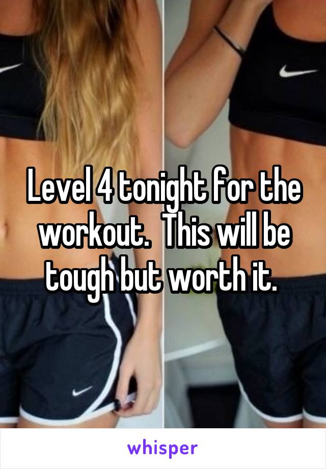 Level 4 tonight for the workout.  This will be tough but worth it. 