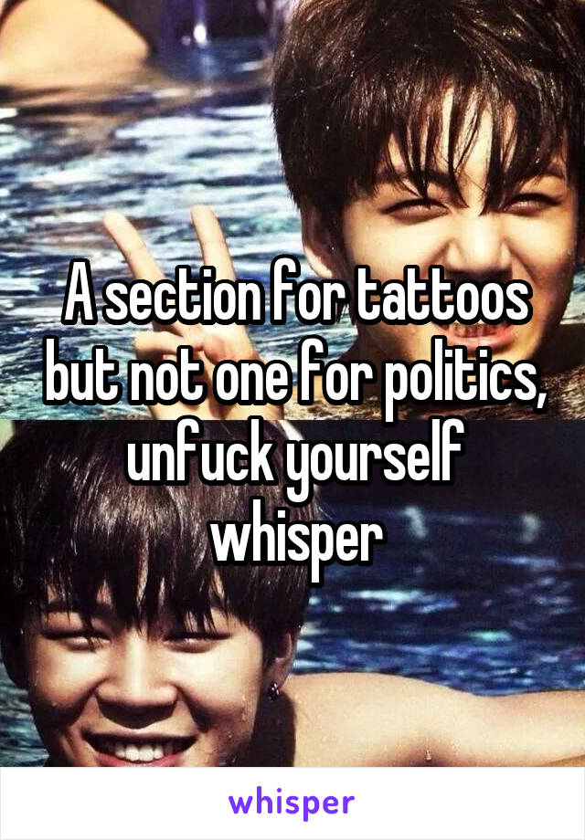 A section for tattoos but not one for politics, unfuck yourself whisper