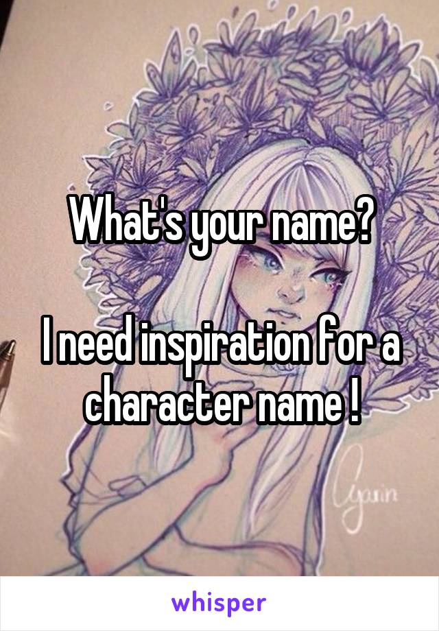 What's your name?

I need inspiration for a character name !