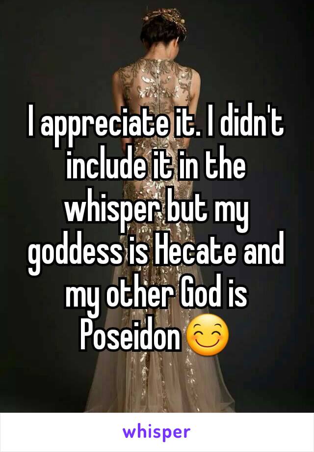 I appreciate it. I didn't include it in the whisper but my goddess is Hecate and my other God is Poseidon😊