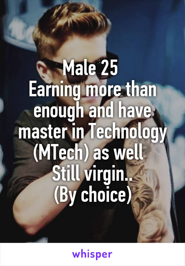 Male 25 
Earning more than enough and have master in Technology (MTech) as well  
Still virgin..
(By choice)