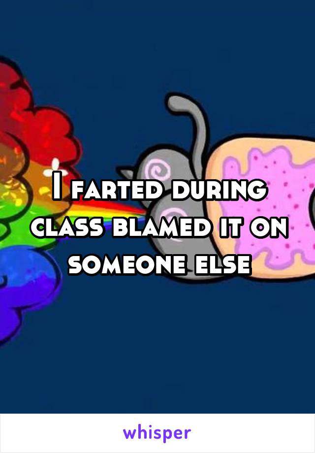 I farted during class blamed it on someone else