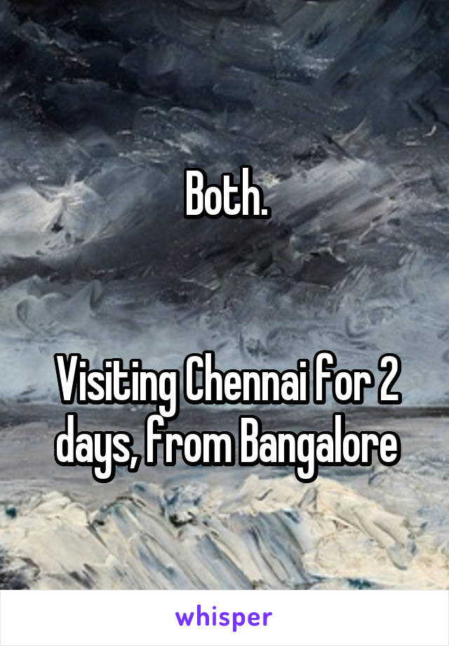 Both.


Visiting Chennai for 2 days, from Bangalore