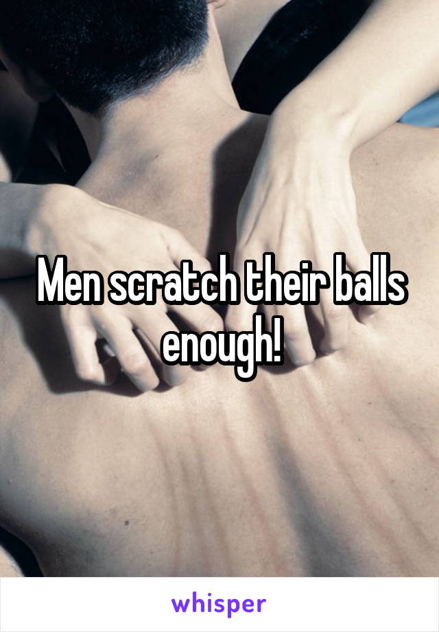 Men scratch their balls enough!