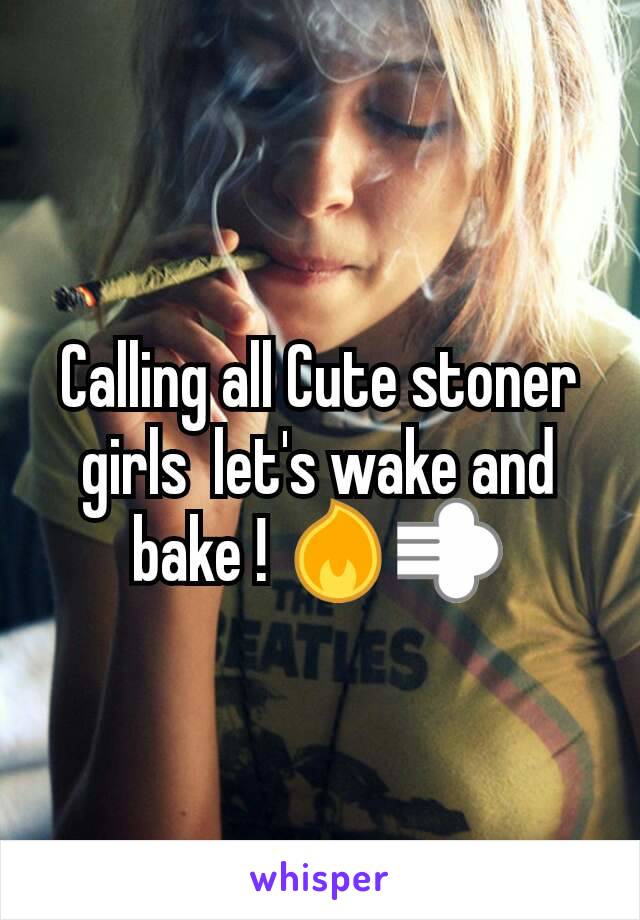 Calling all Cute stoner girls  let's wake and bake ! 🔥💨