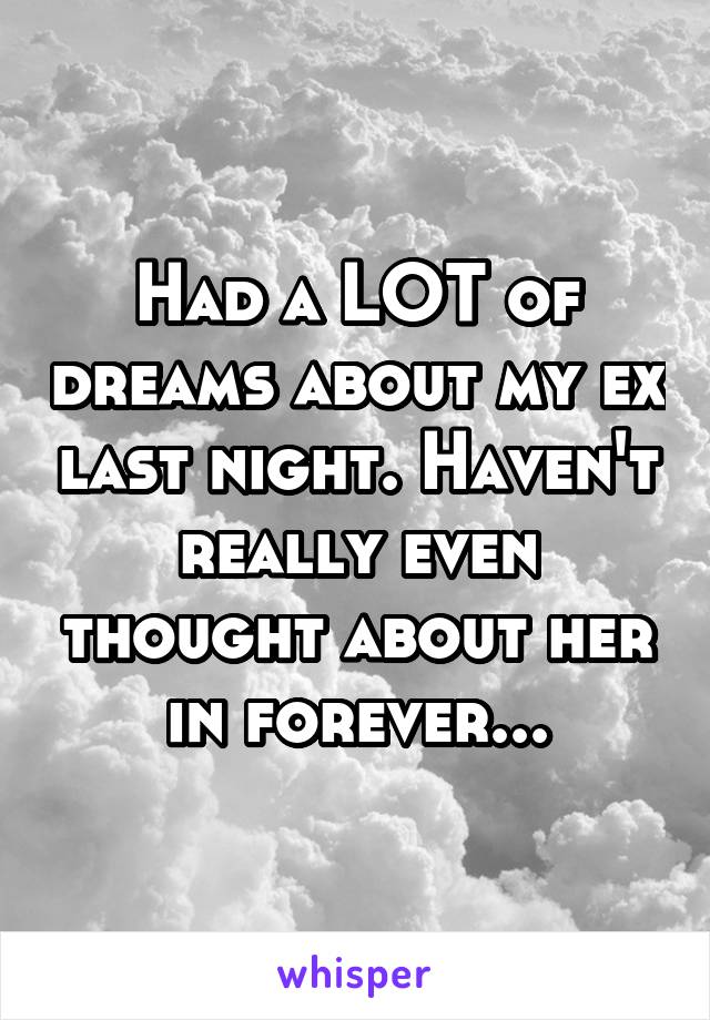 Had a LOT of dreams about my ex last night. Haven't really even thought about her in forever...