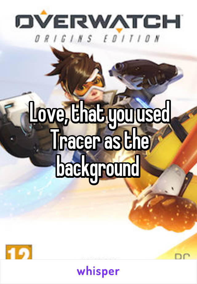 Love, that you used Tracer as the background 