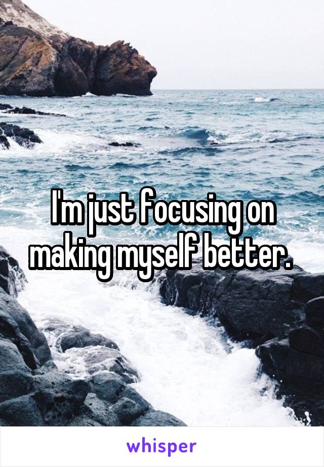 I'm just focusing on making myself better. 