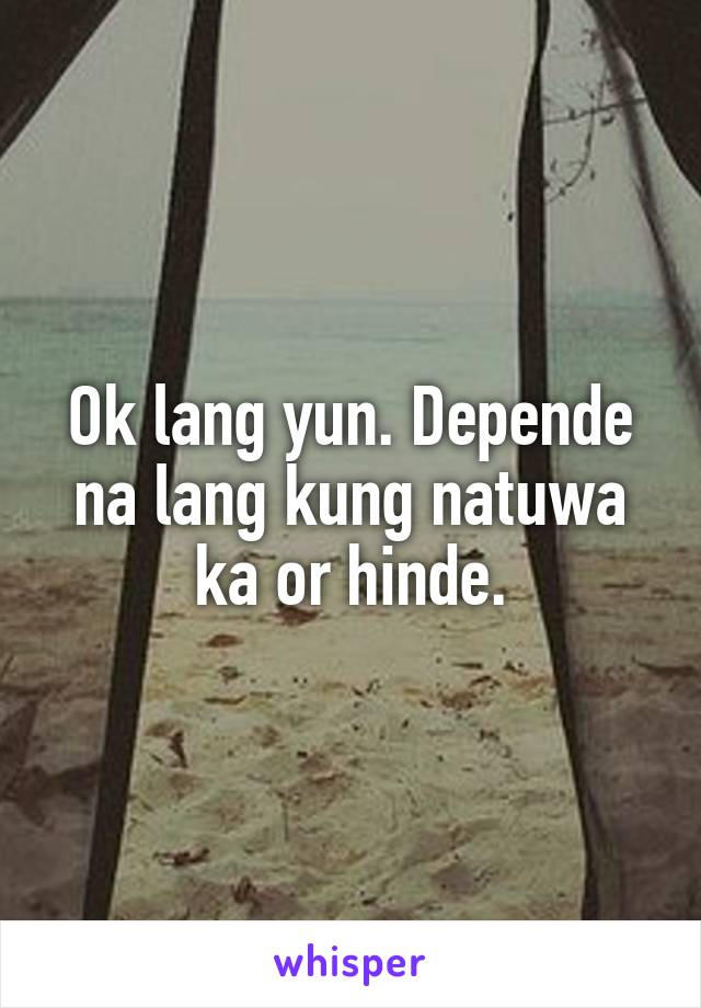 Ok lang yun. Depende na lang kung natuwa ka or hinde.