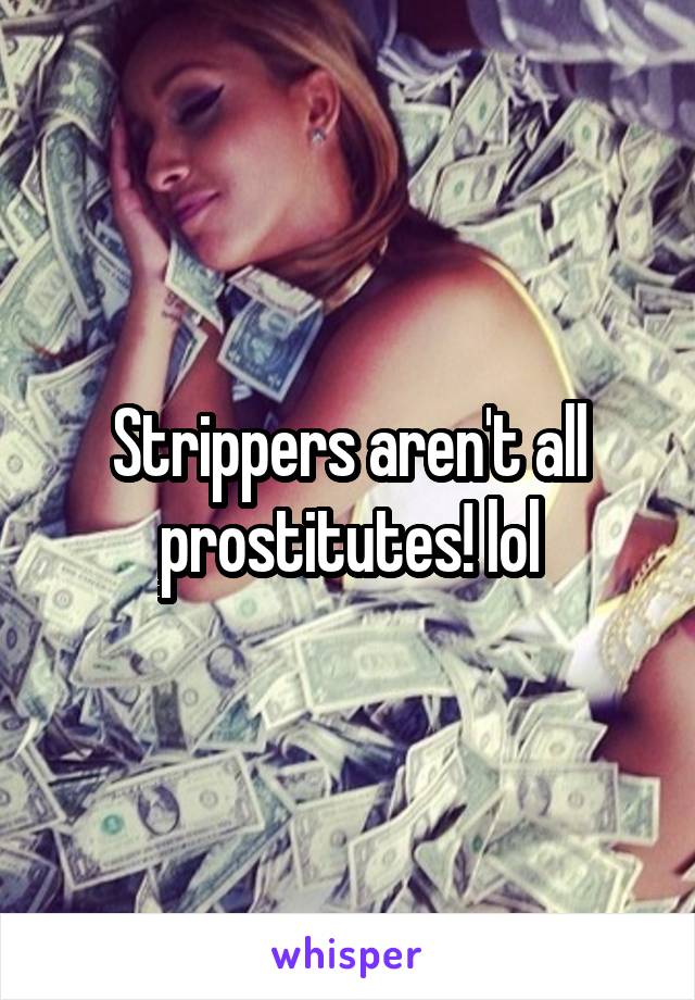 Strippers aren't all prostitutes! lol