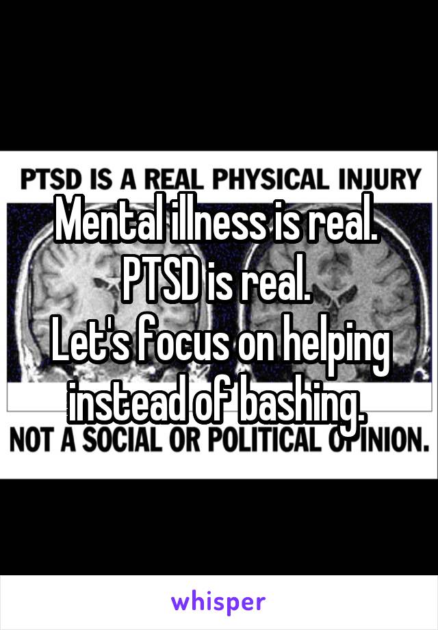 Mental illness is real. 
PTSD is real. 
Let's focus on helping instead of bashing. 