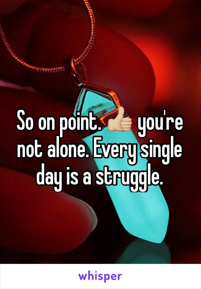 So on point. 👍🏼 you're not alone. Every single day is a struggle. 