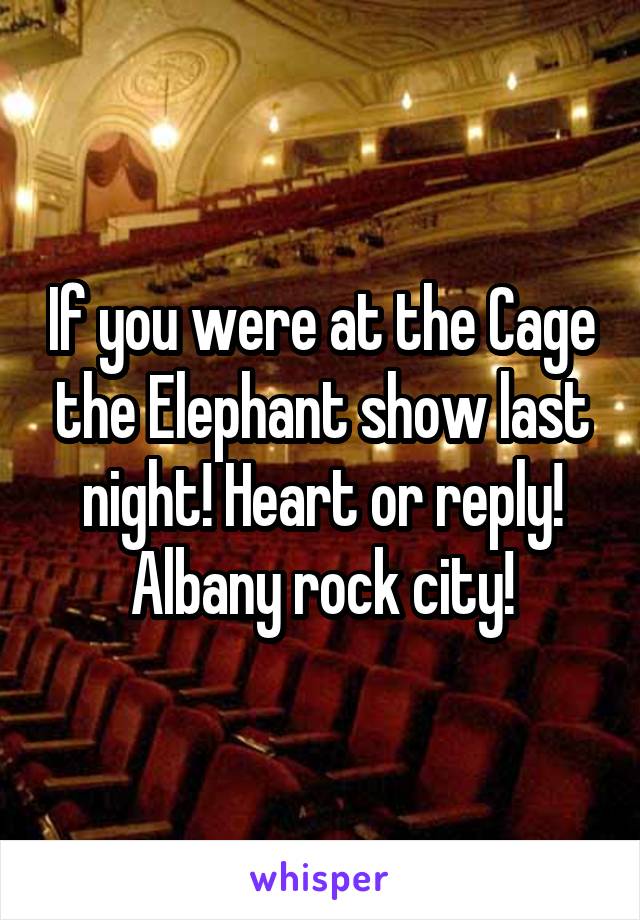 If you were at the Cage the Elephant show last night! Heart or reply! Albany rock city!