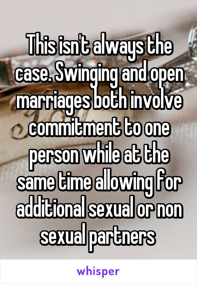 This isn't always the case. Swinging and open marriages both involve commitment to one person while at the same time allowing for additional sexual or non sexual partners 