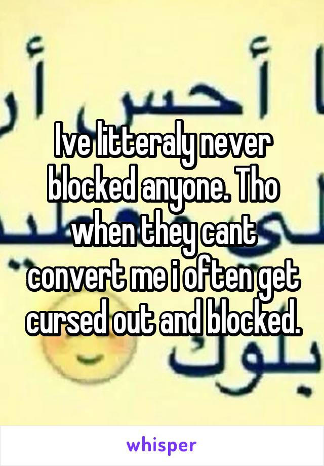 Ive litteraly never blocked anyone. Tho when they cant convert me i often get cursed out and blocked.