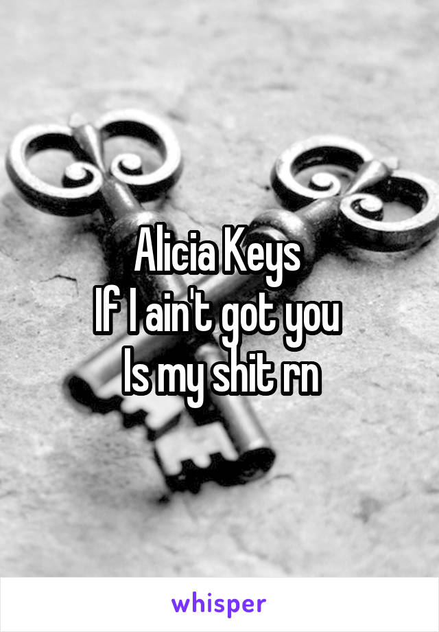 Alicia Keys 
If I ain't got you 
Is my shit rn