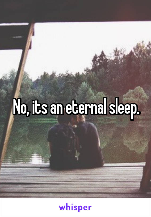 No, its an eternal sleep.