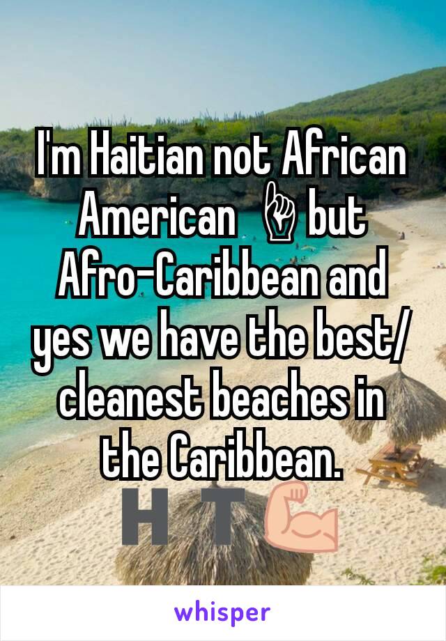 I'm Haitian not African American ☝but Afro-Caribbean and yes we have the best/ cleanest beaches in the Caribbean.🇭🇹💪