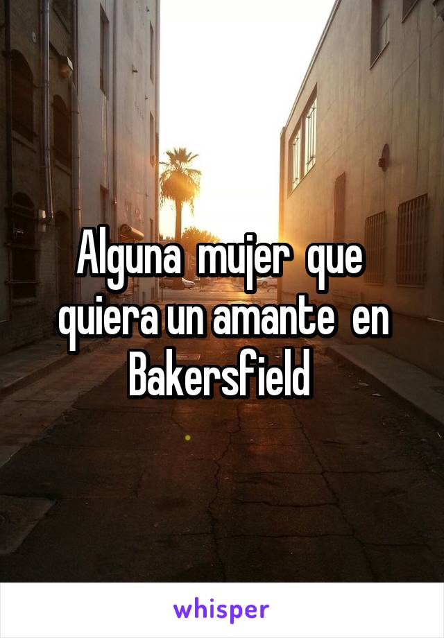 Alguna  mujer  que  quiera un amante  en Bakersfield 