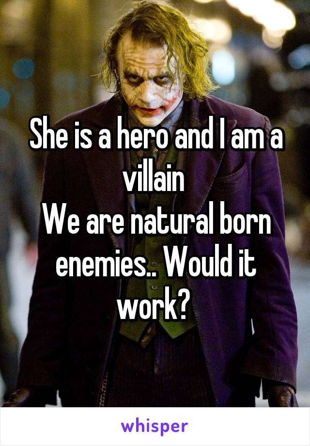 She is a hero and I am a villain 
We are natural born enemies.. Would it work? 