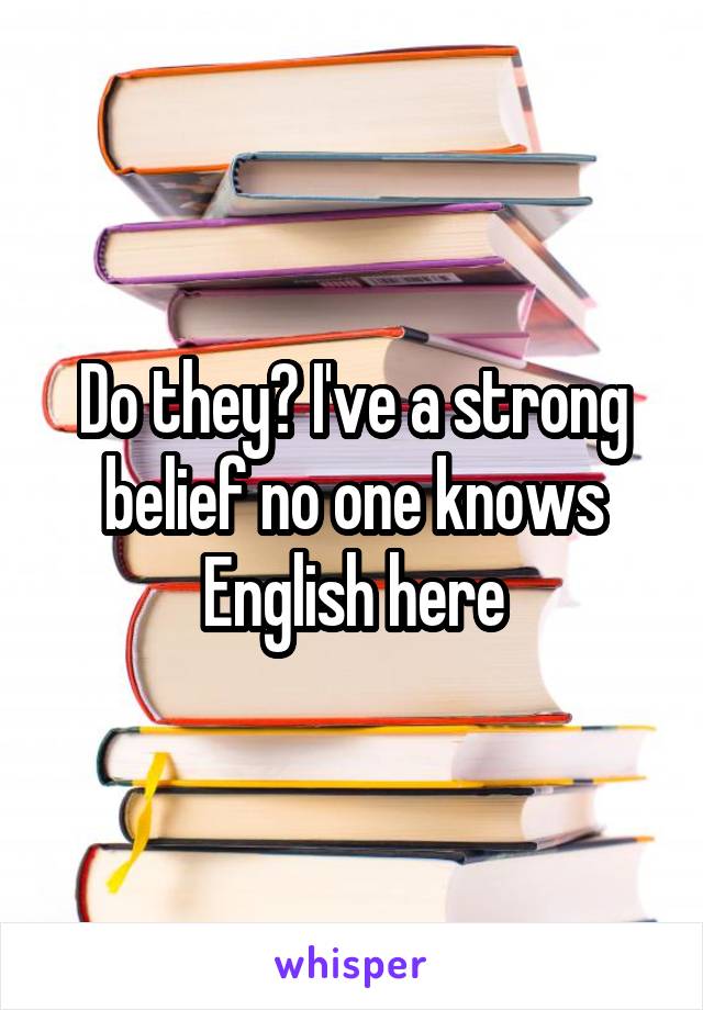 Do they? I've a strong belief no one knows English here