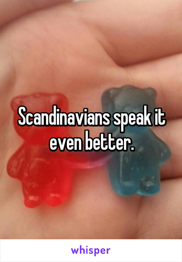 Scandinavians speak it even better.