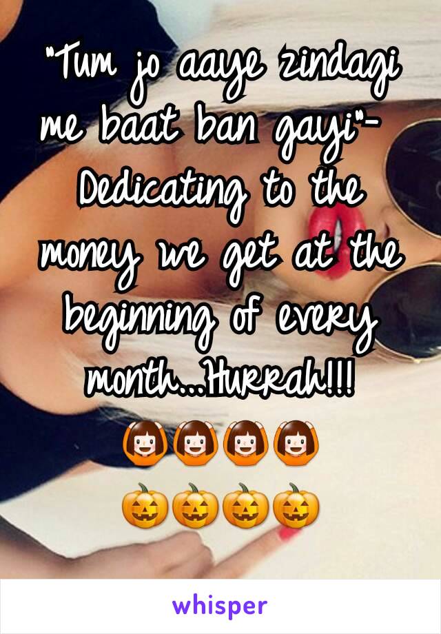 "Tum jo aaye zindagi me baat ban gayi"- 
Dedicating to the money we get at the beginning of every month...Hurrah!!! 🙆🙆🙆🙆
🎃🎃🎃🎃