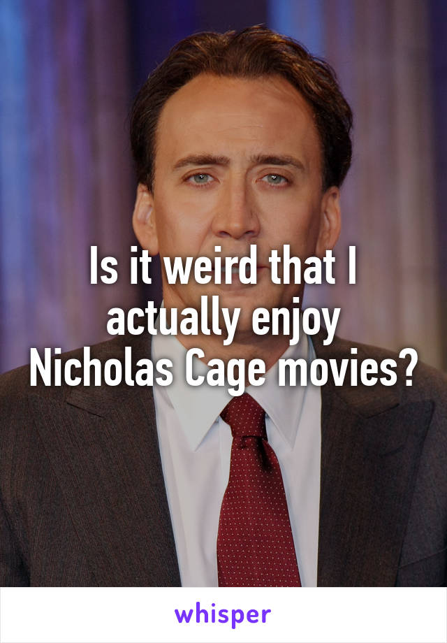 Is it weird that I actually enjoy Nicholas Cage movies?