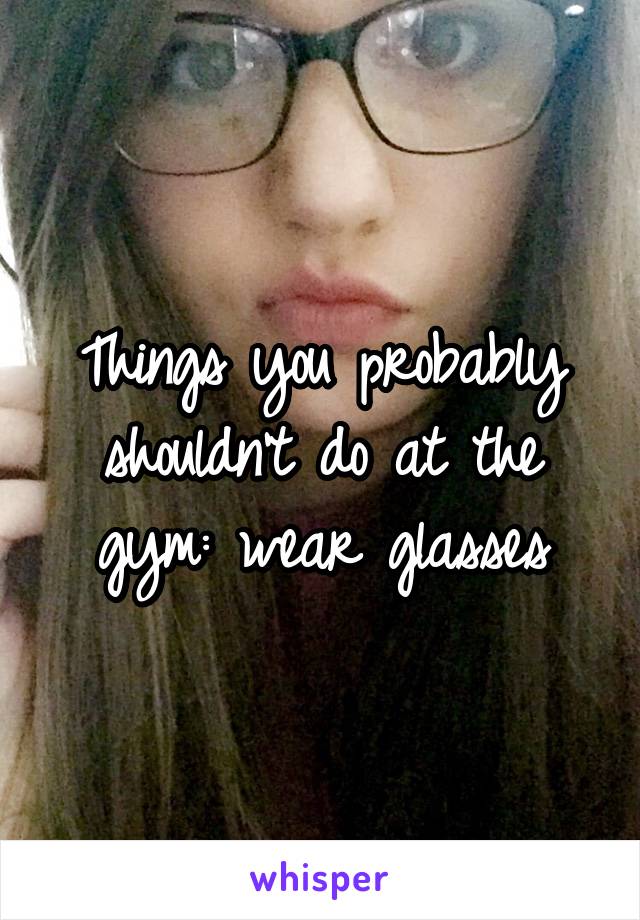 Things you probably shouldn't do at the gym: wear glasses