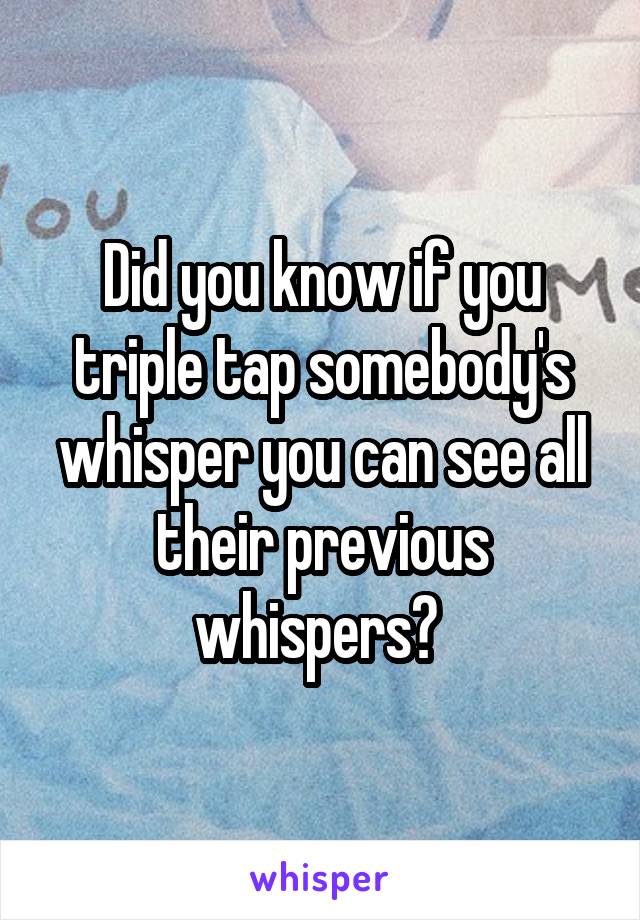 Did you know if you triple tap somebody's whisper you can see all their previous whispers? 