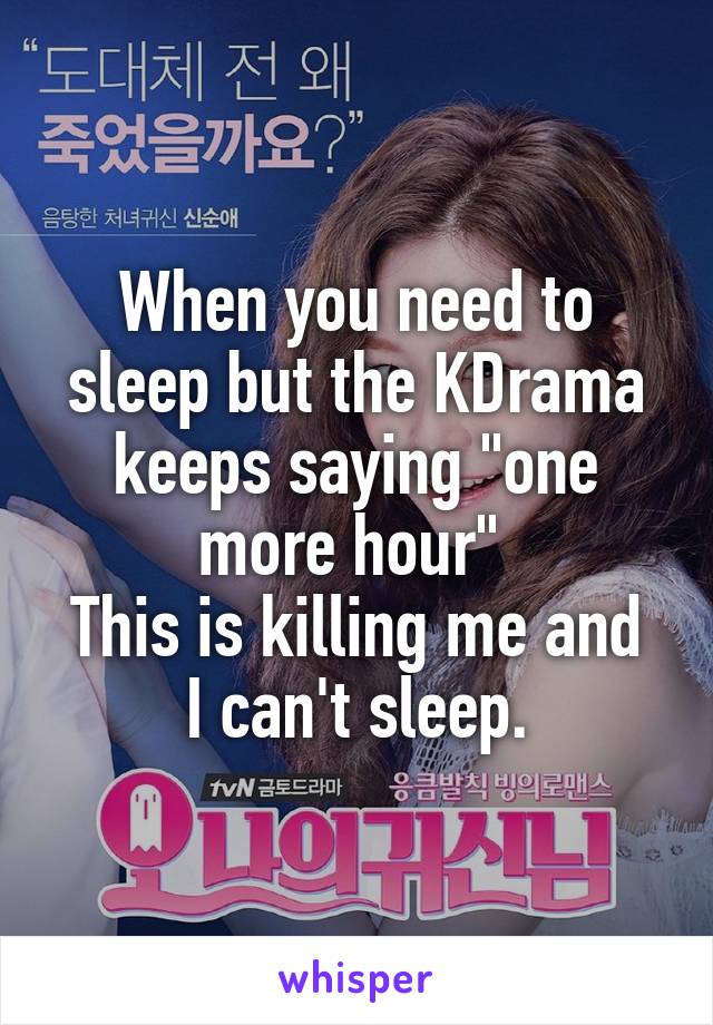 When you need to sleep but the KDrama keeps saying "one more hour" 
This is killing me and I can't sleep.