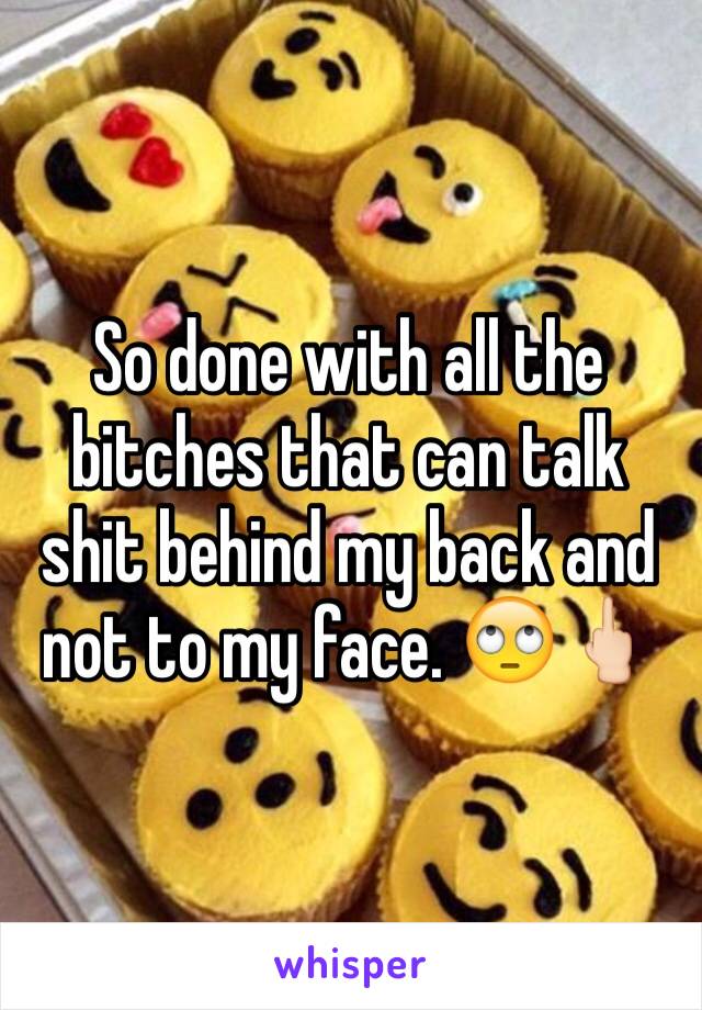 So done with all the bitches that can talk shit behind my back and not to my face. 🙄🖕🏻