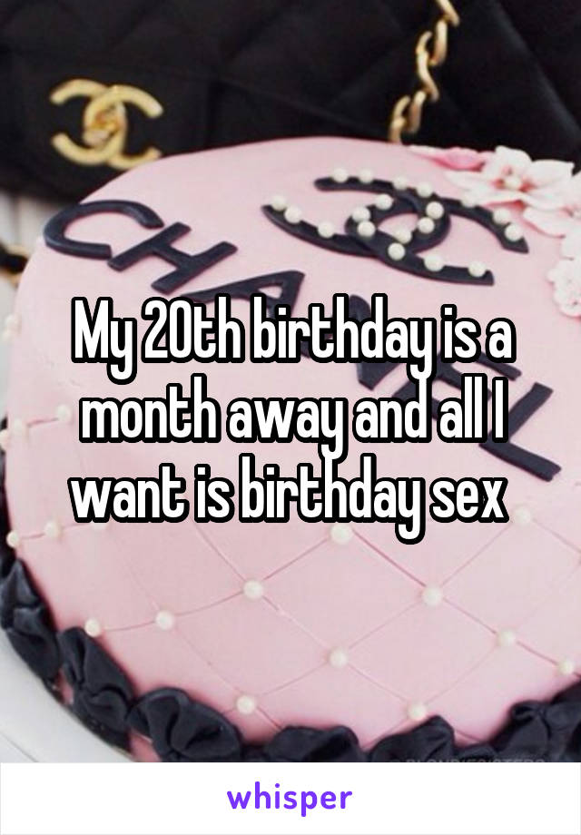 My 20th birthday is a month away and all I want is birthday sex 