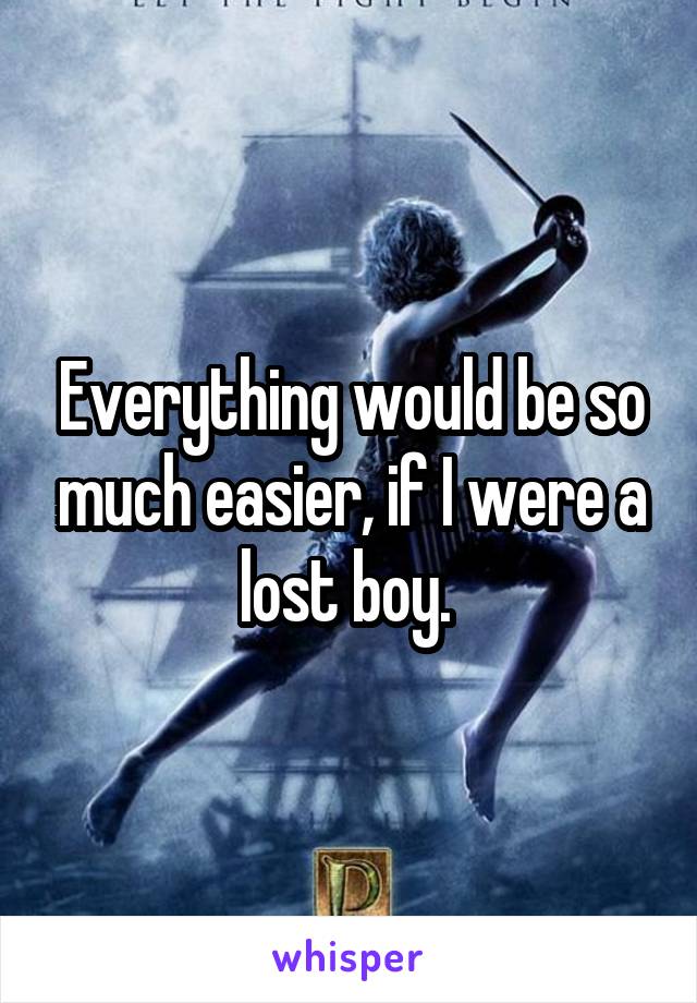 Everything would be so much easier, if I were a lost boy. 