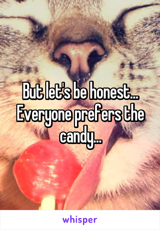 But let's be honest...
Everyone prefers the candy...