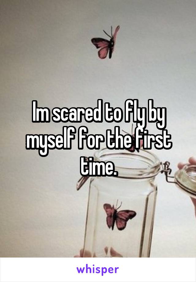 Im scared to fly by myself for the first time.