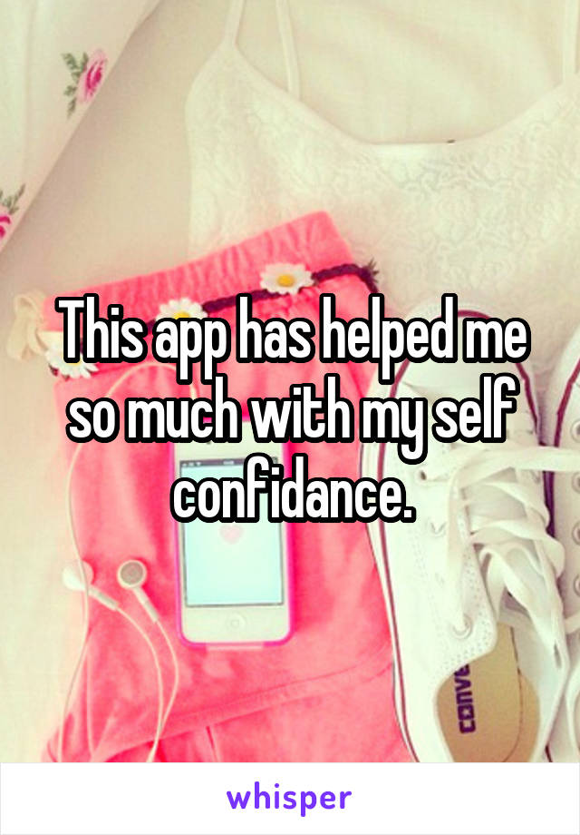 This app has helped me so much with my self confidance.