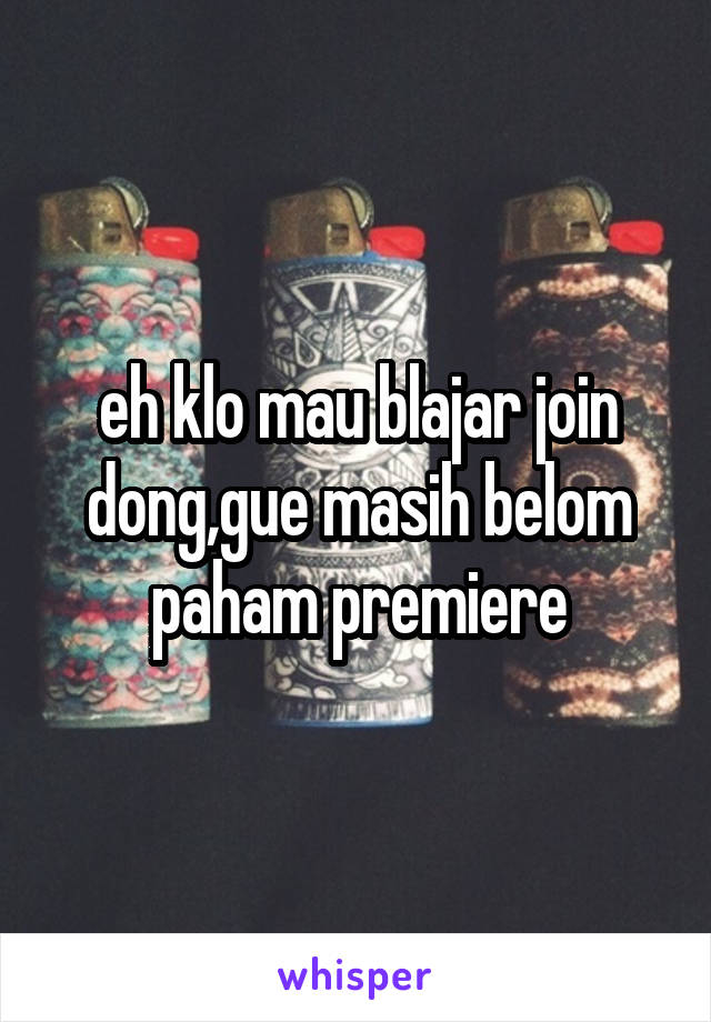 eh klo mau blajar join dong,gue masih belom paham premiere