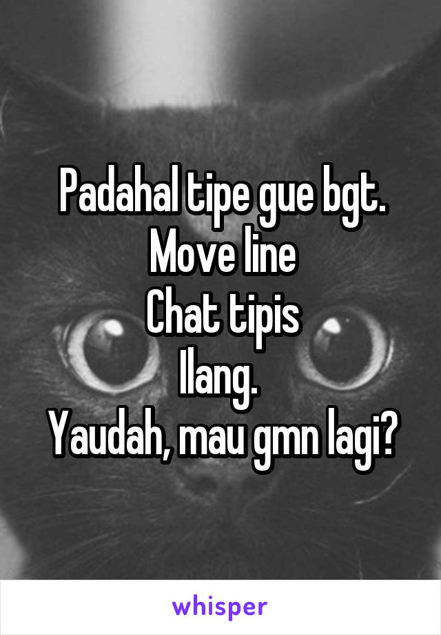 Padahal tipe gue bgt.
Move line
Chat tipis
Ilang. 
Yaudah, mau gmn lagi?