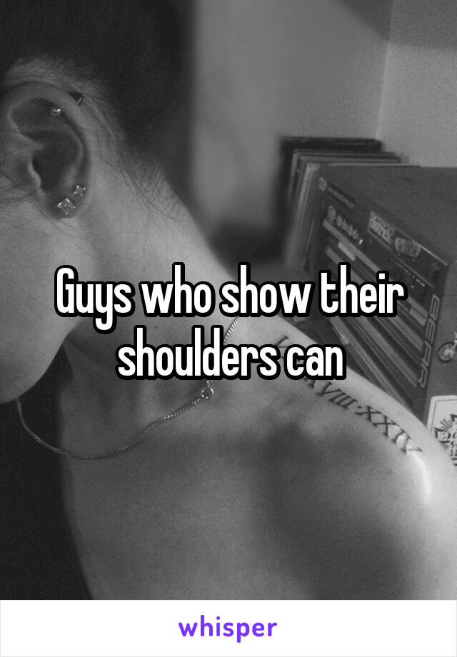 Guys who show their shoulders can