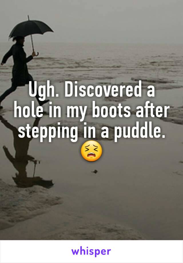 Ugh. Discovered a hole in my boots after stepping in a puddle.
😣
