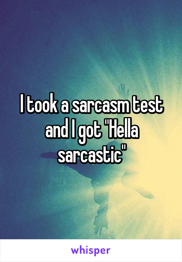 I took a sarcasm test and I got "Hella sarcastic"