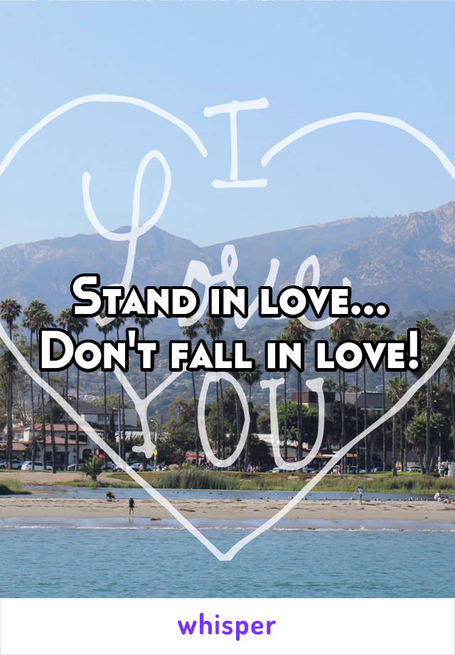 Stand in love... Don't fall in love!